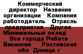 Коммерческий директор › Название организации ­ Компания-работодатель › Отрасль предприятия ­ Другое › Минимальный оклад ­ 1 - Все города Работа » Вакансии   . Ростовская обл.,Донецк г.